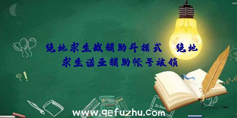 「绝地求生战辅助斗模式」|绝地求生诺亚辅助帐号被锁